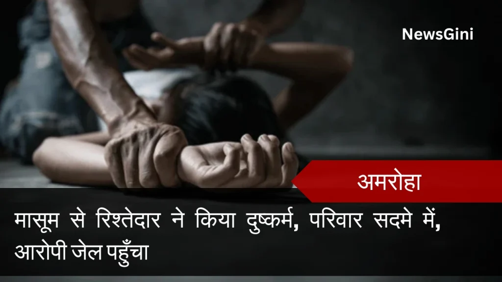 अमरोहा : मासूम से रिश्तेदार ने किया दुष्कर्म, परिवार सदमे में, आरोपी जेल पहुँचा