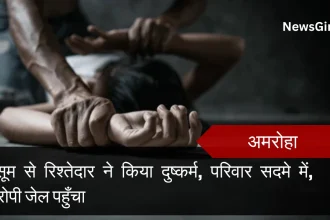 अमरोहा : मासूम से रिश्तेदार ने किया दुष्कर्म, परिवार सदमे में, आरोपी जेल पहुँचा
