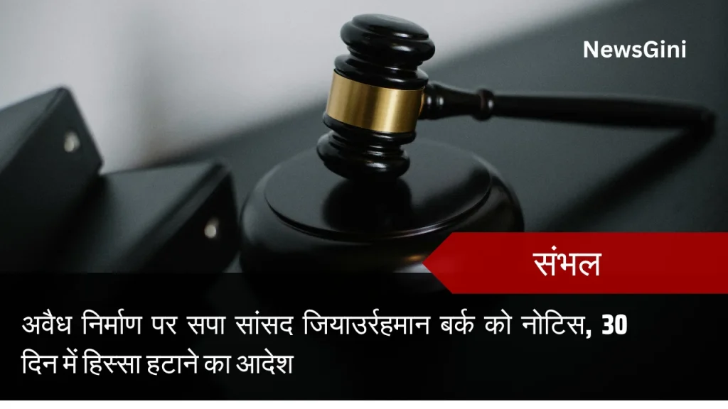 संभल: अवैध निर्माण पर सपा सांसद जियाउर्रहमान बर्क को नोटिस, 30 दिन में हिस्सा हटाने का आदेश