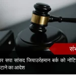 संभल: अवैध निर्माण पर सपा सांसद जियाउर्रहमान बर्क को नोटिस, 30 दिन में हिस्सा हटाने का आदेश